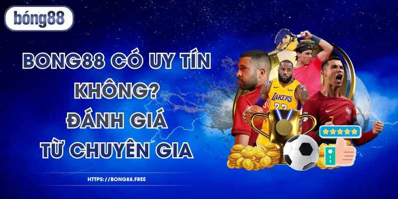 BONG88 Có Uy Tín Không? Đánh Giá Từ Chuyên Gia