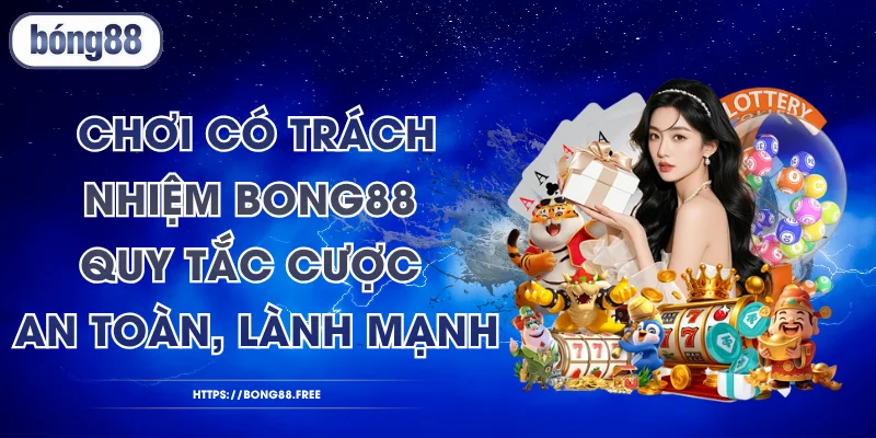 Chơi Có Trách Nhiệm BONG88 - Quy Tắc Cược An Toàn, Lành Mạnh