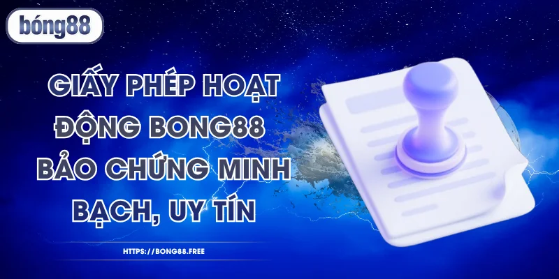 Giấy Phép Hoạt Động BONG88 - Bảo Chứng Minh Bạch, Uy Tín