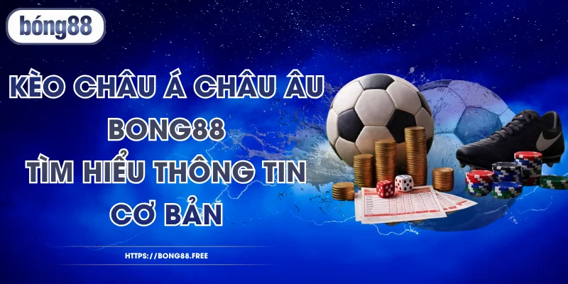 Kèo Châu Á Châu Âu BONG88 - Tìm Hiểu Thông Tin Cơ Bản