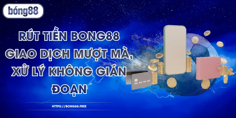 Rút Tiền BONG88 - Giao Dịch Mượt Mà, Xử Lý Không Gián Đoạn