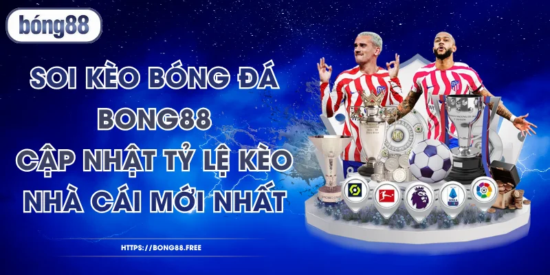 Soi Kèo Bóng Đá BONG88 - Cập Nhật Tỷ Lệ Kèo Nhà Cái Mới Nhất
