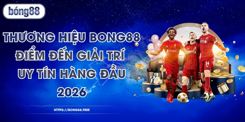Thương Hiệu BONG88 - Điểm Đến Giải Trí Uy Tín Hàng Đầu 2026